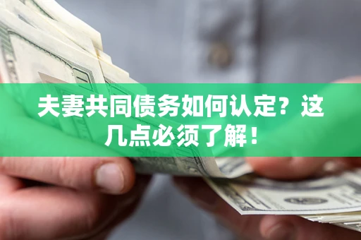 济南夫妻共同债务如何认定？这几点必须了解！