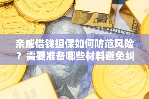 济南亲戚借钱担保如何防范风险？需要准备哪些材料避免纠纷？