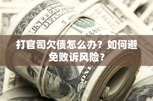 济南打官司欠债怎么办？如何避免败诉风险？