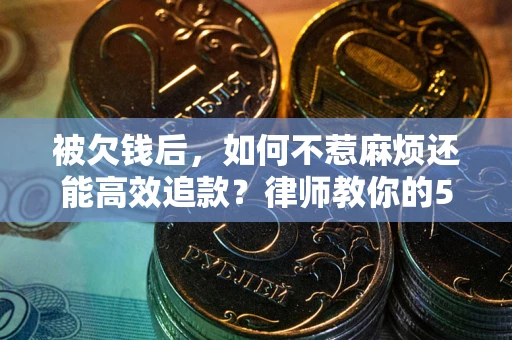 济南被欠钱后，如何不惹麻烦还能高效追款？律师教你的5步合法讨债法