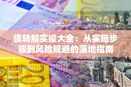济南债转股实操大全：从实施步骤到风险规避的落地指南