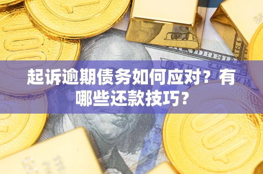 济南起诉逾期债务如何应对？有哪些还款技巧？
