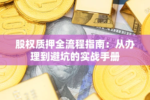 济南股权质押全流程指南：从办理到避坑的实战手册
