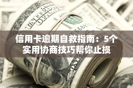 济南信用卡逾期自救指南：5个实用协商技巧帮你止损