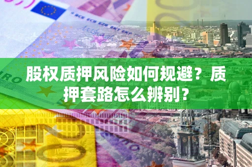 济南股权质押风险如何规避？质押套路怎么辨别？