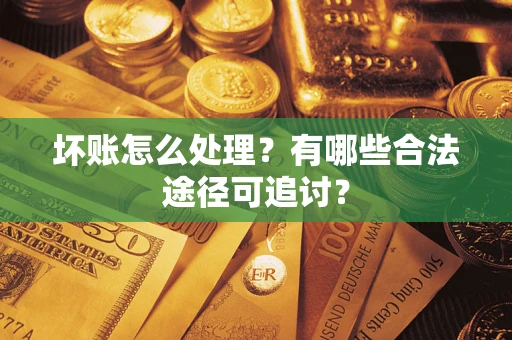 济南坏账怎么处理？有哪些合法途径可追讨？