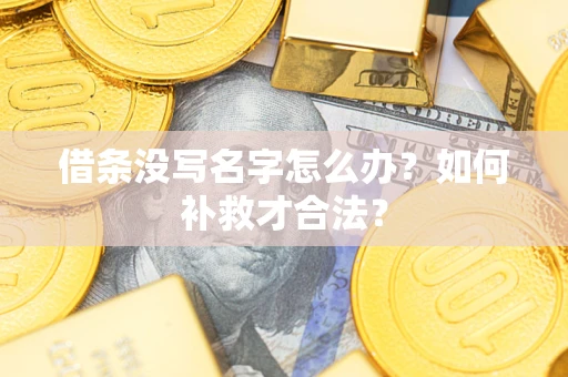 济南借条没写名字怎么办？如何补救才合法？