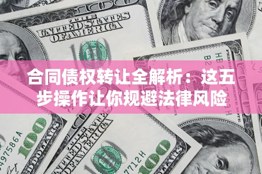 济南合同债权转让全解析：这五步操作让你规避法律风险