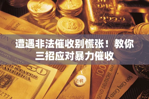 济南遭遇非法催收别慌张！教你三招应对暴力催收