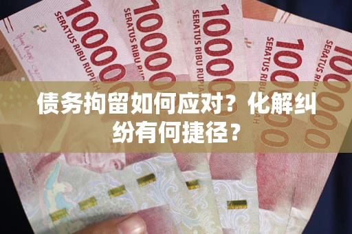 济南债务拘留如何应对？化解纠纷有何捷径？