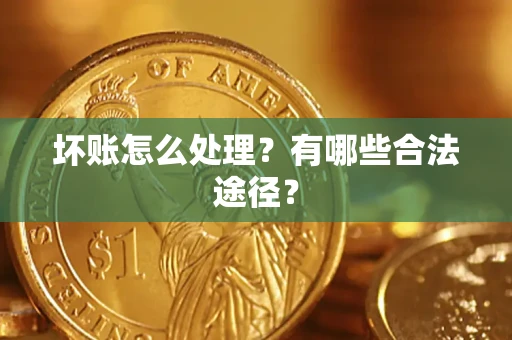 济南坏账怎么处理？有哪些合法途径？