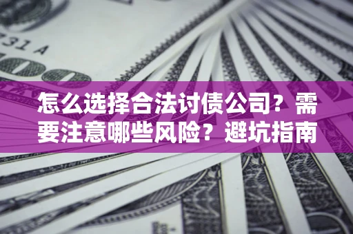 济南怎么选择合法讨债公司？需要注意哪些风险？避坑指南来了！