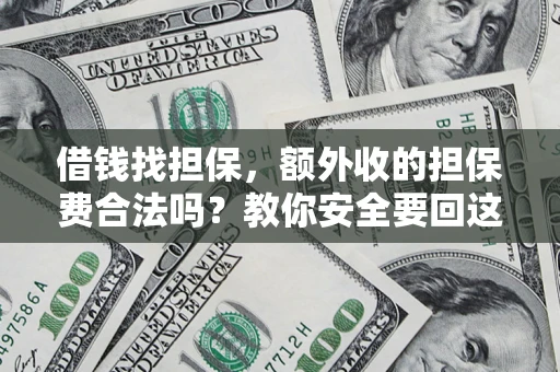 济南借钱找担保，额外收的担保费合法吗？教你安全要回这笔钱