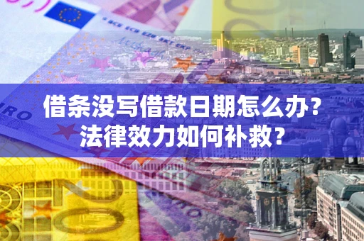 济南借条没写借款日期怎么办？法律效力如何补救？