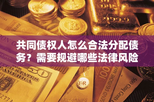 济南共同债权人怎么合法分配债务？需要规避哪些法律风险？
