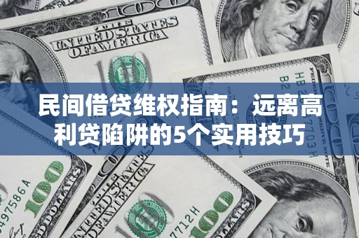 济南民间借贷维权指南：远离高利贷陷阱的5个实用技巧