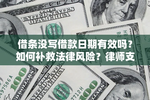 济南借条没写借款日期有效吗？如何补救法律风险？律师支招