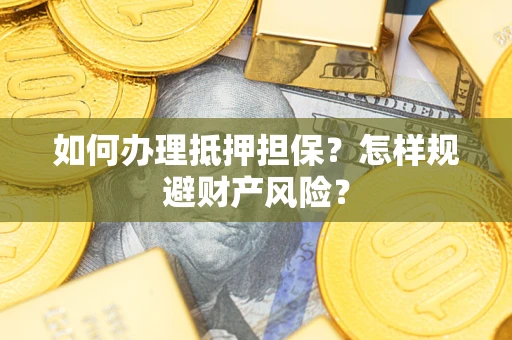 济南如何办理抵押担保？怎样规避财产风险？