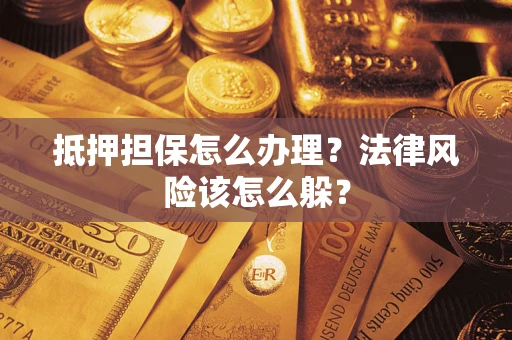 济南抵押担保怎么办理？法律风险该怎么躲？