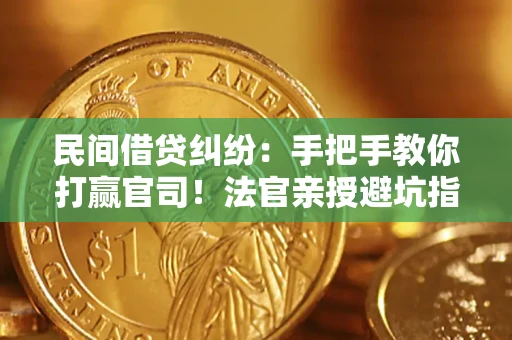济南民间借贷纠纷：手把手教你打赢官司！法官亲授避坑指南