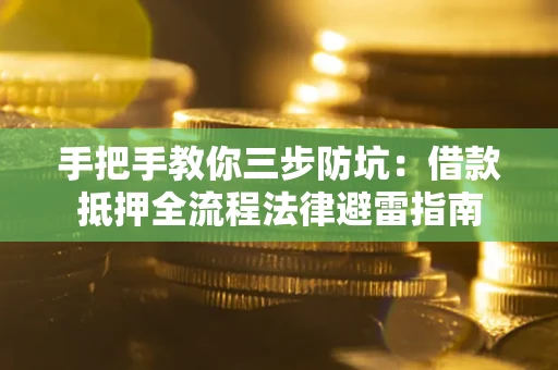 济南手把手教你三步防坑：借款抵押全流程法律避雷指南