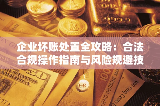 济南企业坏账处置全攻略：合法合规操作指南与风险规避技巧解析