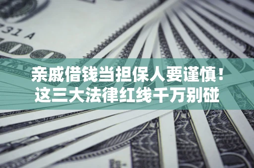 济南亲戚借钱当担保人要谨慎！这三大法律红线千万别碰