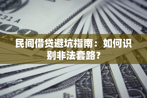 济南民间借贷避坑指南：如何识别非法套路？