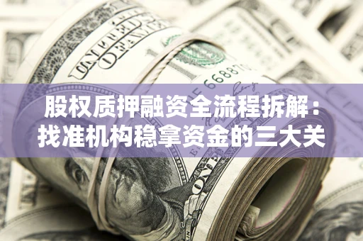 济南股权质押融资全流程拆解：找准机构稳拿资金的三大关键