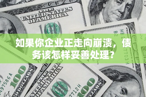 济南如果你企业正走向崩溃，债务该怎样妥善处理？