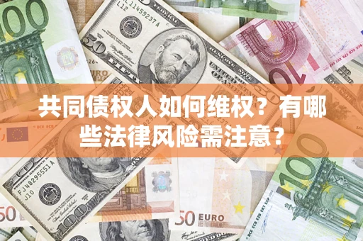 济南共同债权人如何维权？有哪些法律风险需注意？
