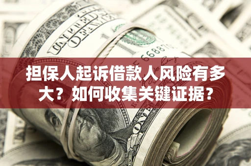 济南担保人起诉借款人风险有多大？如何收集关键证据？