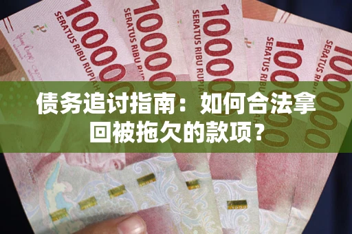 济南债务追讨指南：如何合法拿回被拖欠的款项？