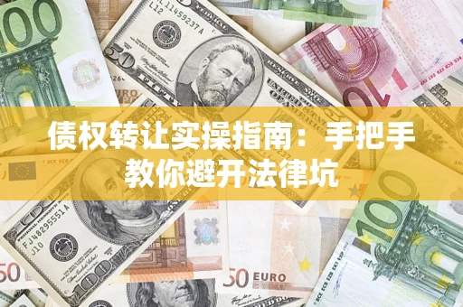 济南债权转让实操指南：手把手教你避开法律坑