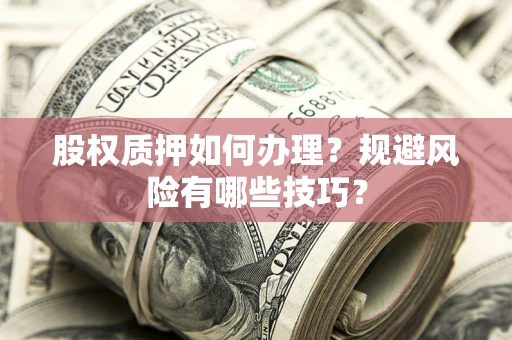 济南股权质押如何办理？规避风险有哪些技巧？