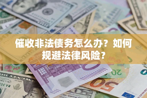 济南催收非法债务怎么办？如何规避法律风险？