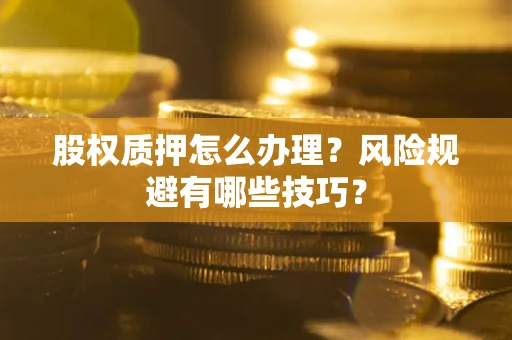 济南股权质押怎么办理？风险规避有哪些技巧？