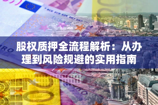 济南股权质押全流程解析：从办理到风险规避的实用指南