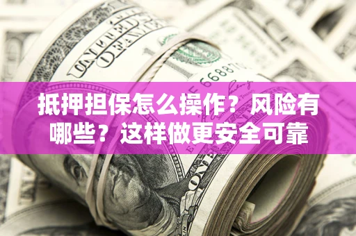 济南抵押担保怎么操作？风险有哪些？这样做更安全可靠