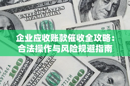 济南企业应收账款催收全攻略：合法操作与风险规避指南