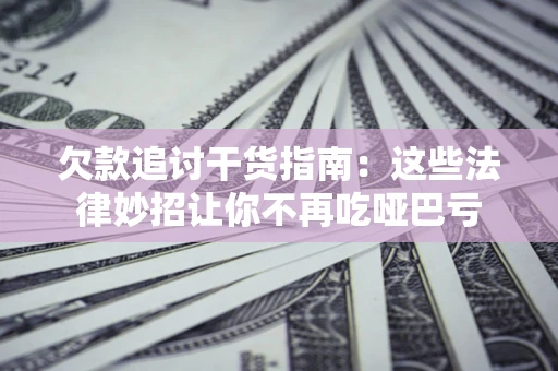 济南欠款追讨干货指南：这些法律妙招让你不再吃哑巴亏