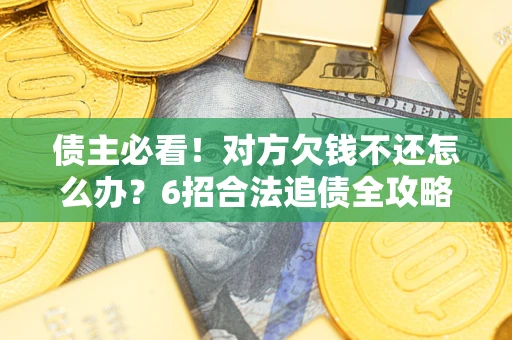 济南债主必看！对方欠钱不还怎么办？6招合法追债全攻略