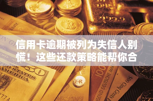 济南信用卡逾期被列为失信人别慌！这些还款策略能帮你合法止损
