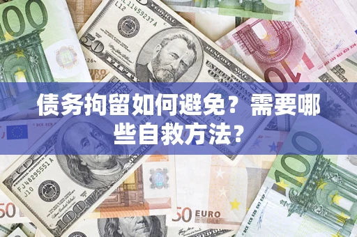 济南债务拘留如何避免？需要哪些自救方法？