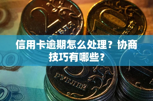 济南信用卡逾期怎么处理？协商技巧有哪些？