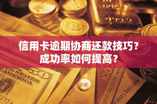 济南信用卡逾期协商还款技巧？成功率如何提高？