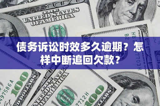 济南债务诉讼时效多久逾期？怎样中断追回欠款？