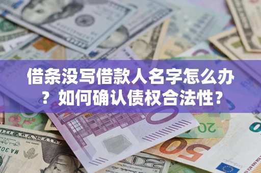 济南借条没写借款人名字怎么办？如何确认债权合法性？