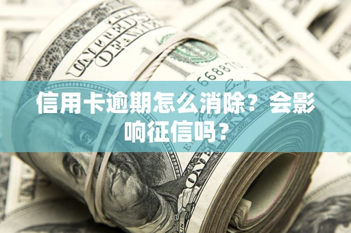 济南信用卡逾期怎么消除？会影响征信吗？