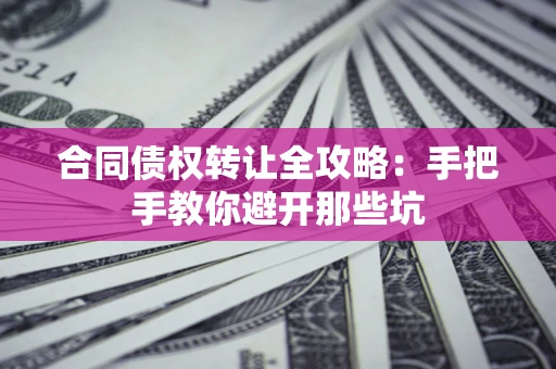 济南合同债权转让全攻略：手把手教你避开那些坑